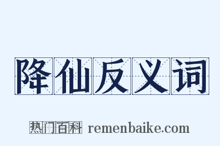 降仙反义词是什么意思的图片